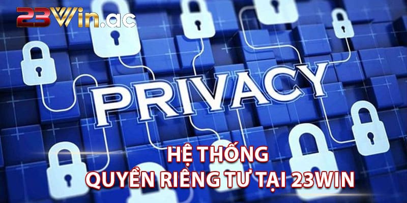 Chính sách về hệ thống quyền riêng tư tại 23WIN được quy định ra sao?