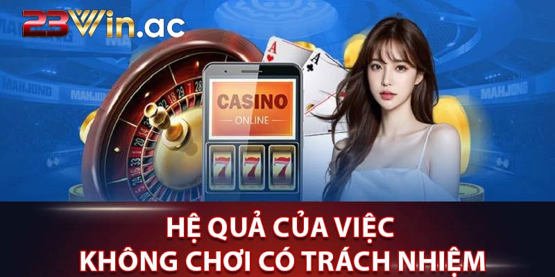 Hệ quả của việc không chơi có trách nhiệm