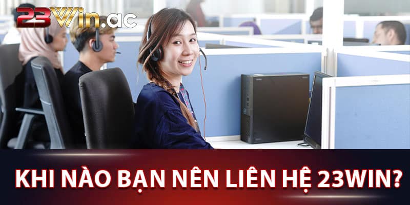 Khi nào bạn nên liên hệ 23WIN?